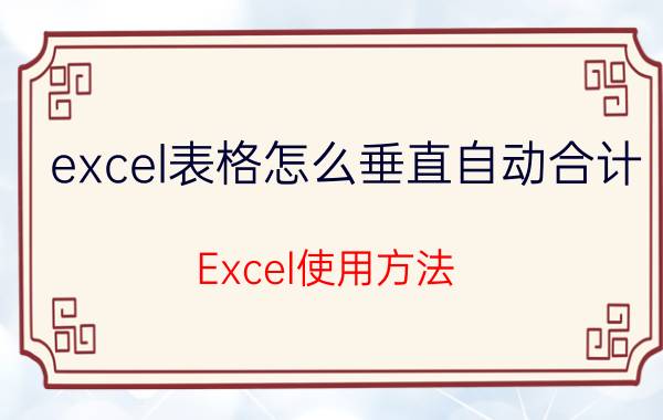 excel表格怎么垂直自动合计 Excel使用方法？